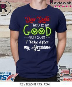 Dear Santa I Tried To Be Good But I Guess I Take After My Grandma Shirt