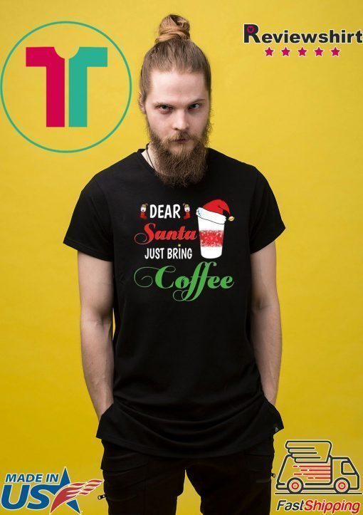 Dear Santa Just bring Coffee Tee Shirts