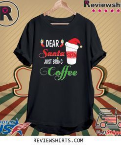 Dear Santa Just Bring Coffee Shirt