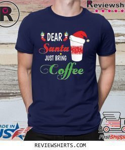Dear Santa Just Bring Coffee Shirt