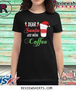 Dear Santa Just Bring Coffee Shirt