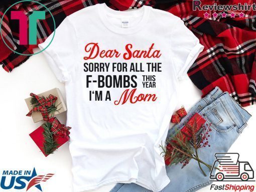 Dear Santa sorry for all the F-Bombs this year I’m a mom shirt