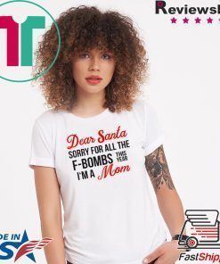 Dear Santa sorry for all the F-Bombs this year I’m a mom shirt