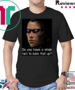 Deus Ex- Do you have a single fact to back that up Shirt