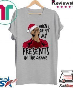 Drake When I Die Put My Present In The Grave Christmas Shirt