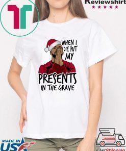 Drake When I Die Put My Present In The Grave Christmas Shirt