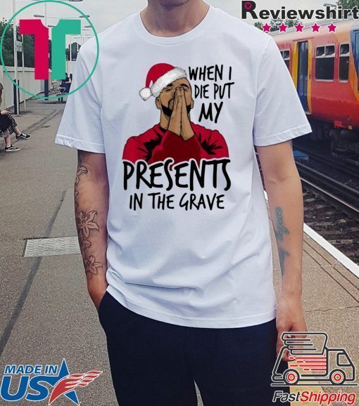 Drake When I Die Put My Present In The Grave Christmas Shirt