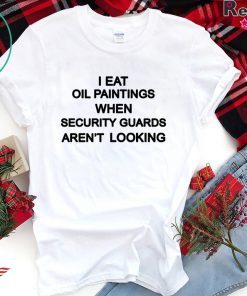 Eat Old Paintings When Security Guards Aren’t Looking Shirt