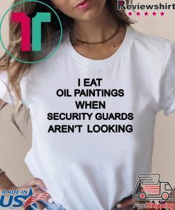 Eat Old Paintings When Security Guards Aren’t Looking Shirt