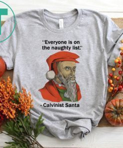 Everyone is on the Naughty list Calvinist Santa Shirt