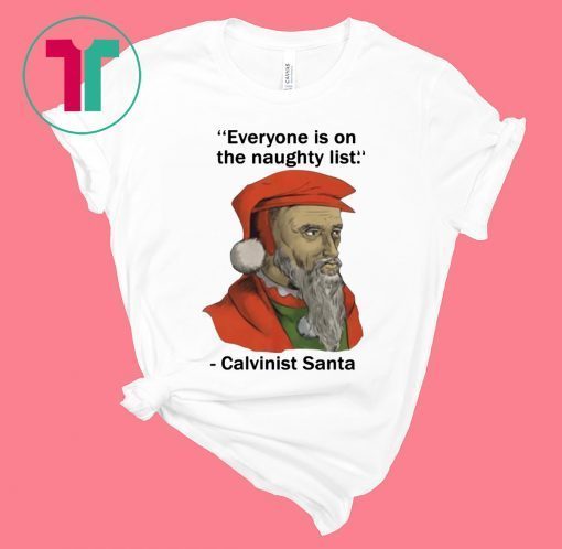 Everyone is on the Naughty list Calvinist Santa Shirt