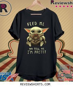 Feed Me And Tell Me I’m Pretty Baby Yoda Shirt