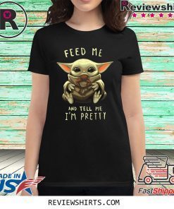 Feed Me And Tell Me I’m Pretty Baby Yoda Shirt