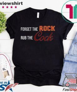 Forget the rock rub the cock Tee Shirt