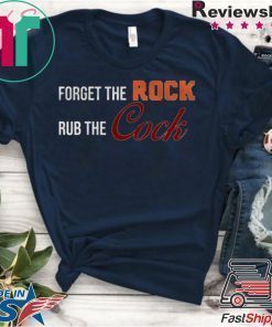 Forget the rock rub the cock Tee Shirt
