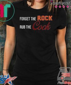 Forget the rock rub the cock Tee Shirt
