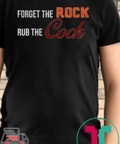 Forget the rock rub the cock Tee Shirt