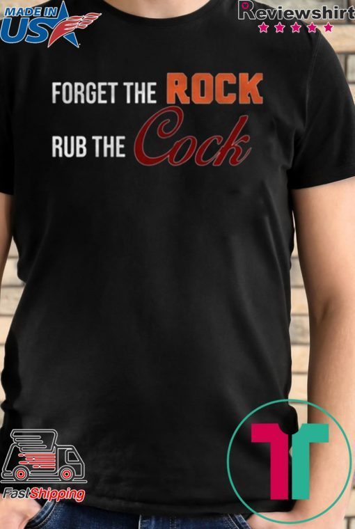 Forget the rock rub the cock Tee Shirt