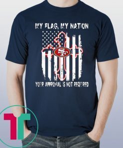 Francisco 49ers My Flag Veteran My Nation Your Approval is not Required Shirt