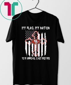 Francisco 49ers My Flag Veteran My Nation Your Approval is not Required Shirt