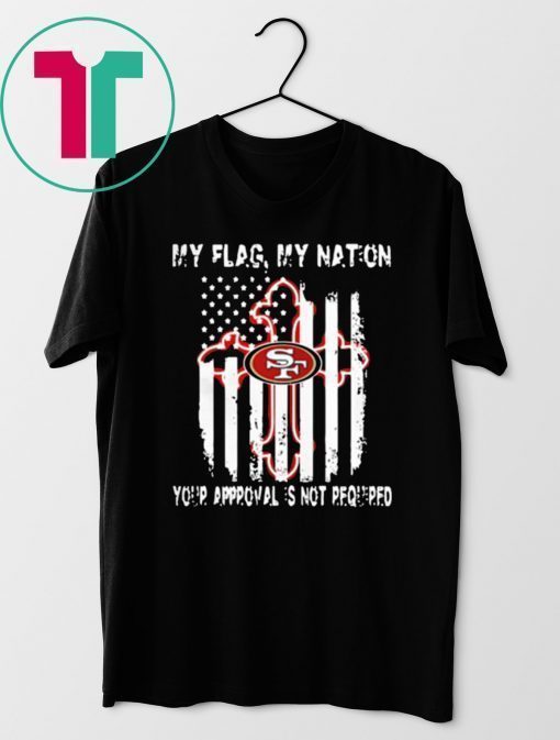 Francisco 49ers My Flag Veteran My Nation Your Approval is not Required Shirt