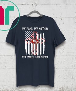 Francisco 49ers My Flag Veteran My Nation Your Approval is not Required Shirt