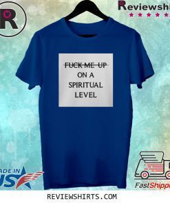 Fuck Me Up On A Spiritual Level Shirt