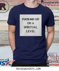 Fuck Me Up On A Spiritual Level Shirt
