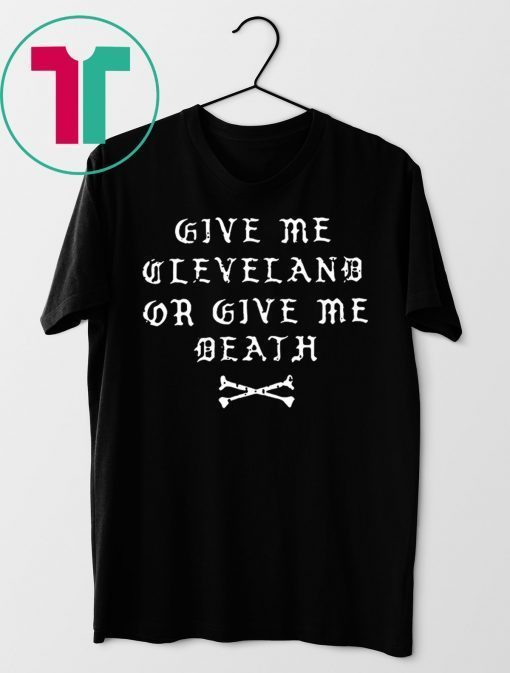 GIVE ME CLEVELAND OR GIVE ME DEATH SHIRT