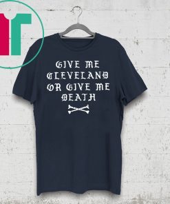 GIVE ME CLEVELAND OR GIVE ME DEATH SHIRT