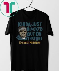 Kinda Just Blacked Out On That One Gardner Minshew T-Shirt