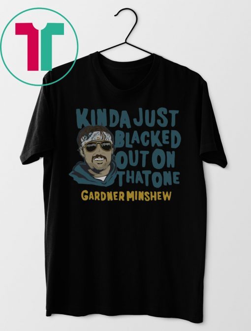 Kinda Just Blacked Out On That One Gardner Minshew T-Shirt