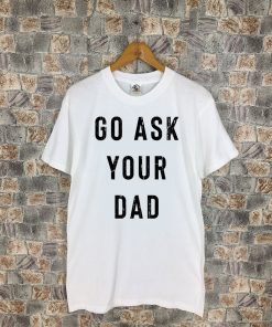 Go Ask Your Dad T-Shirt