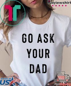 Go Ask Your Dad T-Shirt