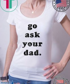 Go Ask Your Dad shirt