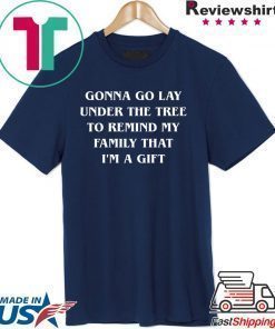 Gonna go lay under the tree to remind my family that I’m a gift shirt