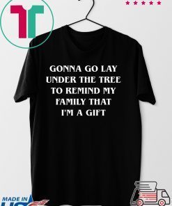 Gonna go lay under the tree to remind my family that I’m a gift shirt