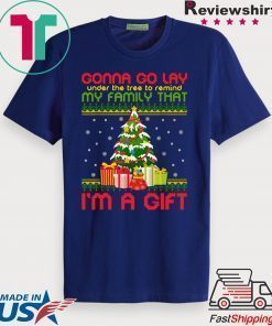Gonna go lay under the tree to remind my family that i’m a gift ugly christmas shirt