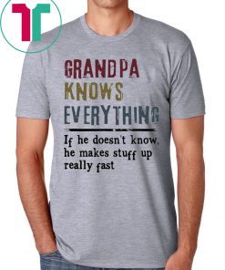 Grandpa knows everything if he doesn’t know he makes stuff up really fast shirt