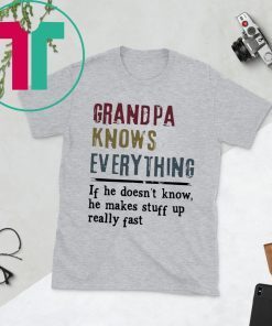 Grandpa knows everything if he doesn’t know he makes stuff up really fast shirt