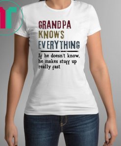 Grandpa knows everything if he doesn’t know he makes stuff up really fast shirt