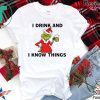 Grinch I drink and I know things Christmas shirt
