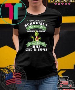 Grinch People should seriously stop expecting normal from me shirt