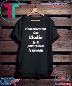 HEUREUSEMENT QUE ELODIE EST LA POUR RELEVER LE NIVEAU SHIRT