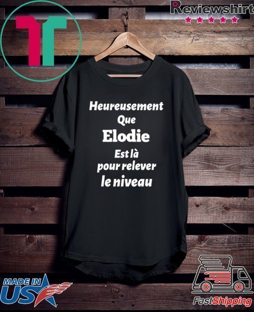 HEUREUSEMENT QUE ELODIE EST LA POUR RELEVER LE NIVEAU SHIRT