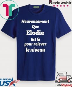 HEUREUSEMENT QUE ELODIE EST LA POUR RELEVER LE NIVEAU SHIRT