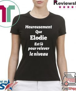 HEUREUSEMENT QUE ELODIE EST LA POUR RELEVER LE NIVEAU SHIRT