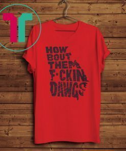 HOW BOUT THEM FUCKIN DAWGS T-SHIRT