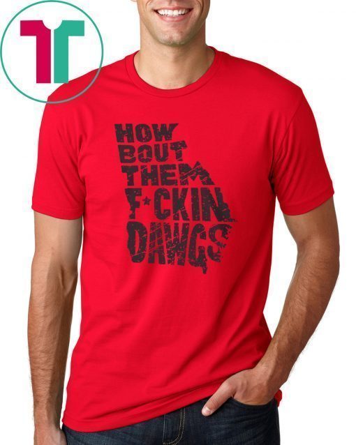 HOW BOUT THEM FUCKIN DAWGS TEE SHIRT