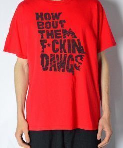 HOW BOUT THEM FUCKIN DAWGS T-SHIRT